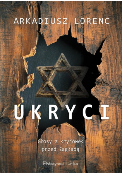 Ukryci. Głosy z kryjówek przed Zagładą