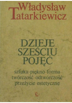 Dzieje sześciu pojęć. Sztuka, piękno, forma, twórczość, odtwórczość, przeżycie estetyczne