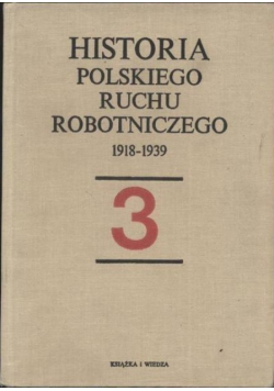 Historia polskiego ruchu robotniczego 1918 - 1939  Tom 3