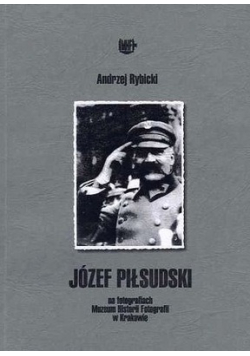 Józef Piłsudski na fotografiach Muzeum Historii i Fotografii w Krakowie