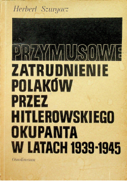 Przymusowe zatrudnienie Polaków przez Hitlerowskiego okupanta w latach 1939 1945