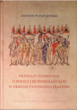 Przekazy niemieckie o Polsce i jej mieszkańcach w okresie panowania Piastów
