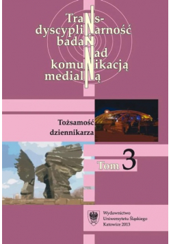Transdyscyplinarność badań nad komunikacją medialną. Tom 3: Tożsamość dziennikarza