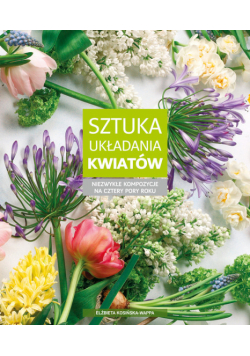 Kosińska-Wappa Elżbieta - Sztuka układania kwiatów. Niezwykłe kompozycje na cztery pory roku