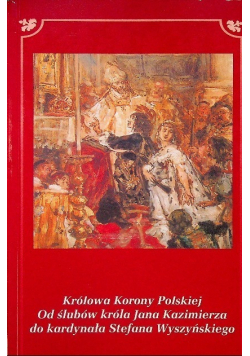 Królowa Korony Polskiej od ślubów króla Jana Kazimierzado kardynała Stefana Waszyńskiego