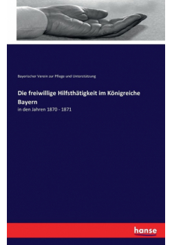 Die freiwillige Hilfsthätigkeit im Königreiche Bayern