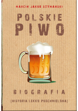Polskie piwo. Biografia (historia lekko podchmielona)