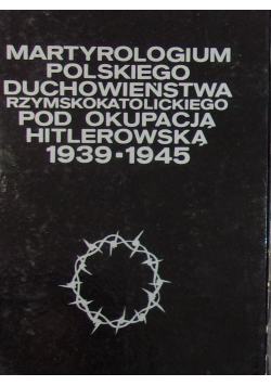 Martyrologium polskiego duchowieństwa rzymskokatolickiego pod okupacją hitlerowską 1939 1945