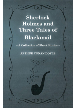 Sherlock Holmes and Three Tales of Blackmail ;A Collection of Short Mystery Stories - With Original Illustrations by Sidney Paget & Charles R. Macauley