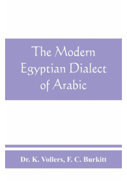 The modern Egyptian dialect of Arabic, a grammar, with exercises, reading lessions and glossaries, from the German of Dr. K. Vollers, with numerous additions by the author