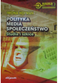 Polityka, media, społeczeństwo. Studia i szkice