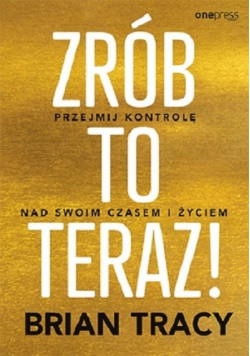 Zrób to teraz! Przejmij kontrolę nad swoim czasem i życiem
