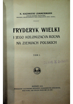 Fryderyk Wielki i jego kolonizacja rolna na ziemiach polskich Tom I 1915 r