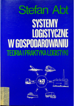 Systemy logistyczne w gospodarowaniu. Teoria i praktyka logistyki
