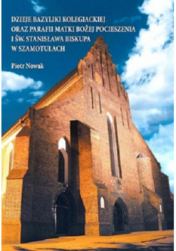 Dzieje bazyliki kolegiackiej oraz parafii Matki Bożej Pocieszenia i św Stanisława Biskupa w Szamotułach