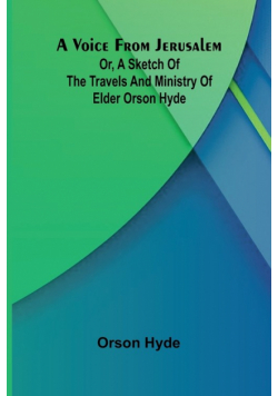 A Voice from Jerusalem; Or, A Sketch of the Travels and Ministry of Elder Orson Hyde