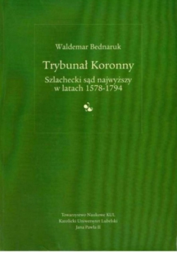 Trybunał Koronny Szlachecki sąd najwyższy w latach 1578-1794