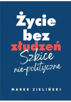 Życie bez złudzeń. Szkice nie-polityczne