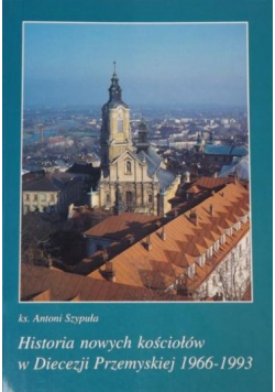 Historia nowych kościołów w Diecezji Przemyskiej 1966 1993 Tom I