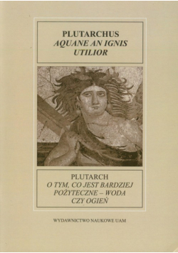Fontes Historiae Antiquae XI: Plutarch O tym, co jest bardziej pożyteczne - woda czy ogień