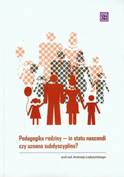 Pedagogika rodziny In statu nascendi czy uznana subdyscyplina?