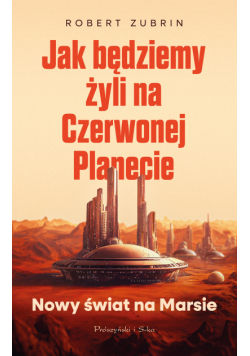 Jak będziemy żyli na Czerwonej Planecie. Nowy świat na Marsie