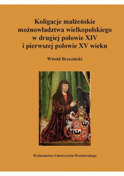 Koligacje małżeńskie możnowładztwa wielkopolskiego w drugiej połowie XIV i pierwszej połowie XV wieku