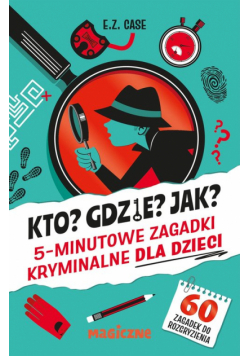 Kto? Gdzie? Jak? 5-minutowe zagadki kryminalne dla dzieci