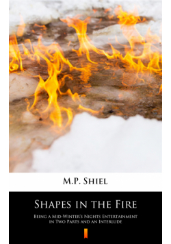 Shapes in the Fire. Being a Mid-Winter’s Nights Entertainment in Two Parts and an Interlude