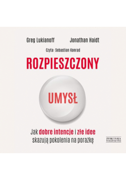 Rozpieszczony umysł Jak dobre intencje i złe idee skazują pokolenia na porażkę