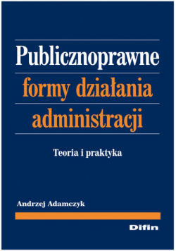 Adamczyk Andrzej - Publicznoprawne formy działania administracji