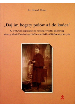 Daj im bogaty połów aż do końca O wpływie kapłanów na rozwój sylwetki duchowej siostry Marii Dulcissimy Hoffmann SMI – Oblubienicy Krzyża