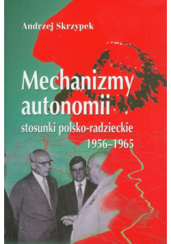 Mechanizmy autonomii : stosunki polsko-radzieckie 1956-1965