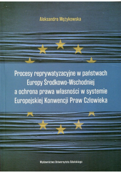 Procesy reprywatyzacyjne w państwach Europy Środkowo-Wschodniej a ochrona prawa własności w systemie Europejskiej Konwencji Praw Człowieka