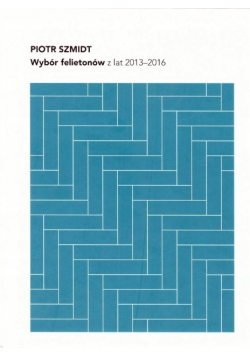 Szmidt Wybór felietonów z lat 2013 - 2016