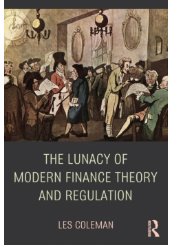 The Lunacy of Modern Finance Theory and Regulation