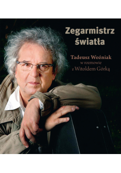 Zegarmistrz Światła.Tadeusz Woźniak w rozmowie z Witoldem Górką