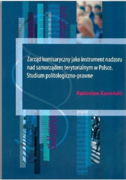 Zarząd komisaryczny jako instrument nadzoru nadzoru nad samorządem terytorialnym w Polsce. Studium politologiczno -prawne