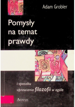 Pomysły na temat prawdy i sposobu uprawiania filozofii w ogóle