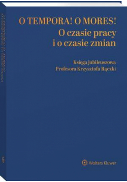 O tempora! O mores! O czasie pracy i o czasie zmian. Księga jubileuszowa prof. Krzysztofa Rączki