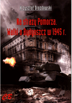 Na straży Pomorza Walki o Bydgoszcz w 1945 r.
