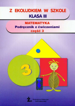 Z Ekoludkiem w szkole 3 Matematyka: Podręcznik z ćwiczeniami: Część 3