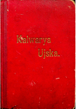 Kalwarya ujska jej kaplice i stacye z drogą krzyżową zbawiciela naszego Jezusa Chrystusa 1910 r