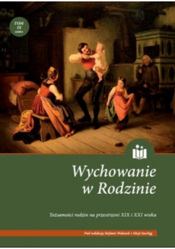 Wychowanie w rodzinie. Tożsamości rodzin na przestrzeni XIX i XXI wieku