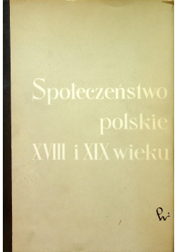 Społeczeństwo polskie XVIII i XIX wieku Tom VI
