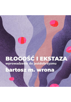 Błogość i ekstaza. Wprowadzenie do jestdobrzyzmu
