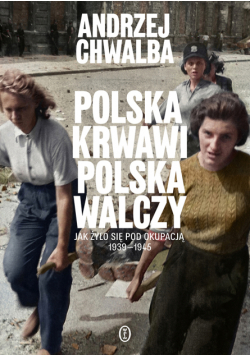 Polska krwawi, Polska walczy. Jak żyło się pod okupacją 1939-1945