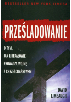 Prześladowanie Jak liberałowie prowadzą wojnę z chrześcijaństwem