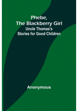 Phebe, the Blackberry Girl;Uncle Thomas's Stories for Good Children