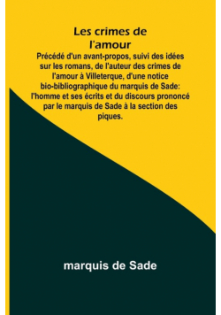 Les crimes de l'amour; Précédé d'un avant-propos, suivi des idées sur les romans, de l'auteur des crimes de l'amour à Villeterque, d'une notice bio-bibliographique du marquis de Sade